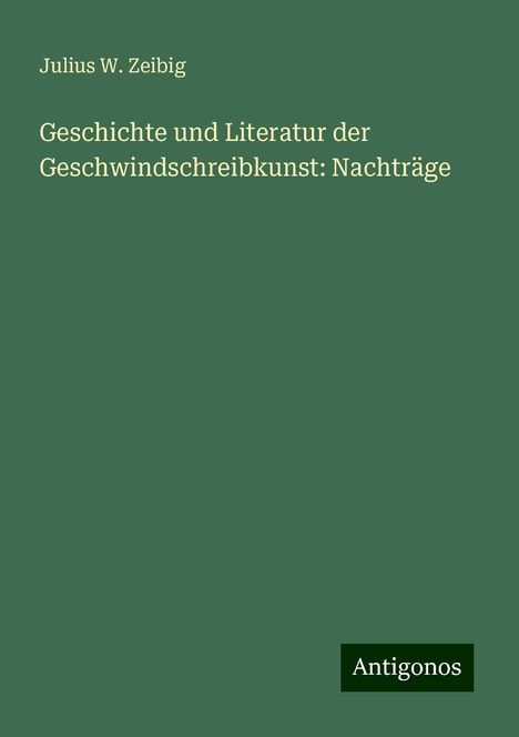 Julius W. Zeibig: Geschichte und Literatur der Geschwindschreibkunst: Nachträge, Buch