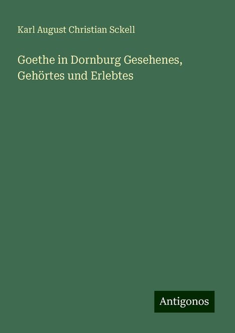 Karl August Christian Sckell: Goethe in Dornburg Gesehenes, Gehörtes und Erlebtes, Buch