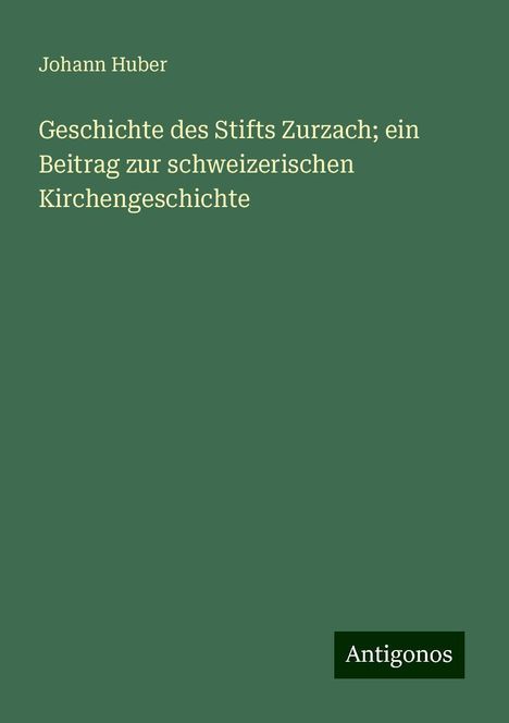 Johann Huber: Geschichte des Stifts Zurzach; ein Beitrag zur schweizerischen Kirchengeschichte, Buch