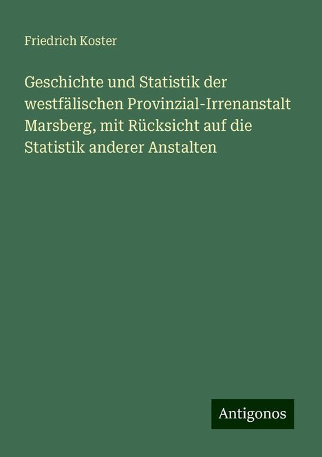 Friedrich Koster: Geschichte und Statistik der westfälischen Provinzial-Irrenanstalt Marsberg, mit Rücksicht auf die Statistik anderer Anstalten, Buch