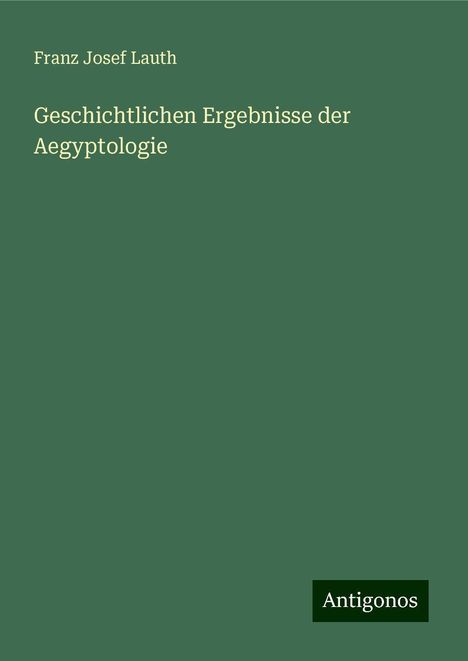 Franz Josef Lauth: Geschichtlichen Ergebnisse der Aegyptologie, Buch