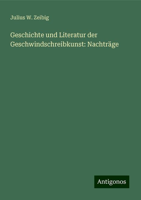 Julius W. Zeibig: Geschichte und Literatur der Geschwindschreibkunst: Nachträge, Buch