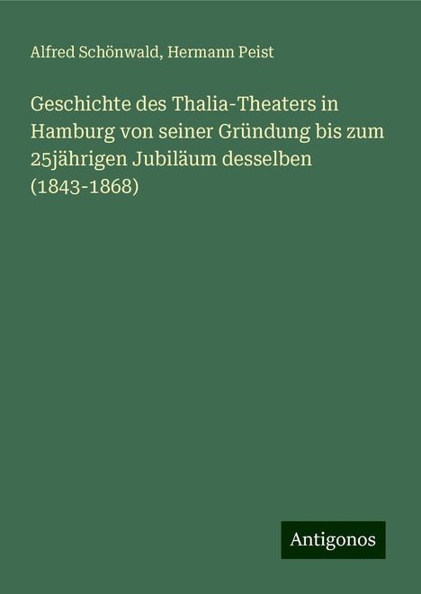 Alfred Schönwald: Geschichte des Thalia-Theaters in Hamburg von seiner Gründung bis zum 25jährigen Jubiläum desselben (1843-1868), Buch