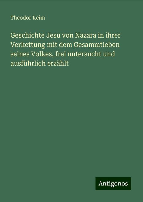 Theodor Keim: Geschichte Jesu von Nazara in ihrer Verkettung mit dem Gesammtleben seines Volkes, frei untersucht und ausführlich erzählt, Buch