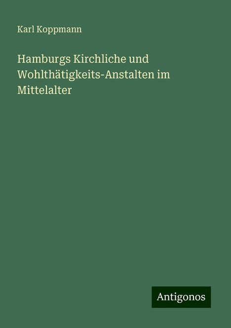 Karl Koppmann: Hamburgs Kirchliche und Wohlthätigkeits-Anstalten im Mittelalter, Buch