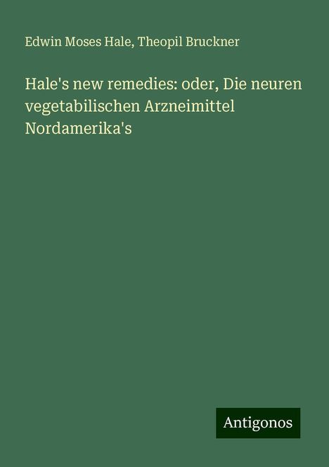 Edwin Moses Hale: Hale's new remedies: oder, Die neuren vegetabilischen Arzneimittel Nordamerika's, Buch