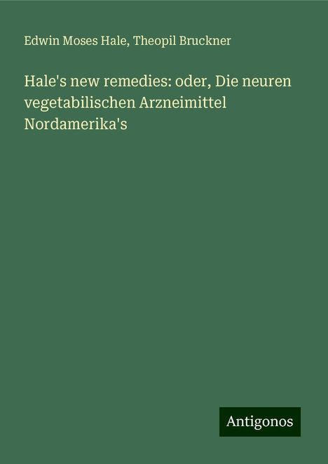 Edwin Moses Hale: Hale's new remedies: oder, Die neuren vegetabilischen Arzneimittel Nordamerika's, Buch