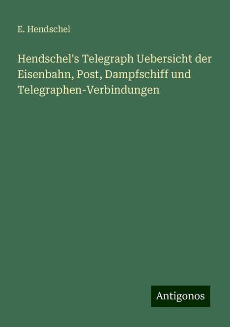 E. Hendschel: Hendschel's Telegraph Uebersicht der Eisenbahn, Post, Dampfschiff und Telegraphen-Verbindungen, Buch