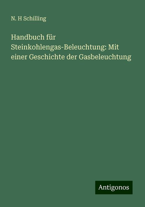 N. H Schilling: Handbuch für Steinkohlengas-Beleuchtung: Mit einer Geschichte der Gasbeleuchtung, Buch