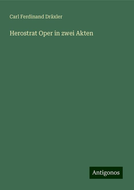 Carl Ferdinand Dräxler: Herostrat Oper in zwei Akten, Buch