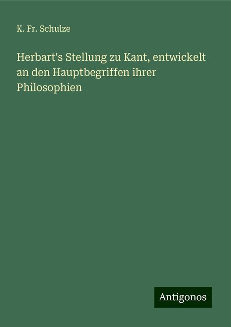 K. Fr. Schulze: Herbart's Stellung zu Kant, entwickelt an den Hauptbegriffen ihrer Philosophien, Buch