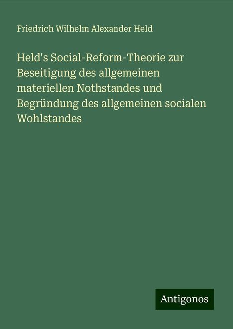 Friedrich Wilhelm Alexander Held: Held's Social-Reform-Theorie zur Beseitigung des allgemeinen materiellen Nothstandes und Begründung des allgemeinen socialen Wohlstandes, Buch