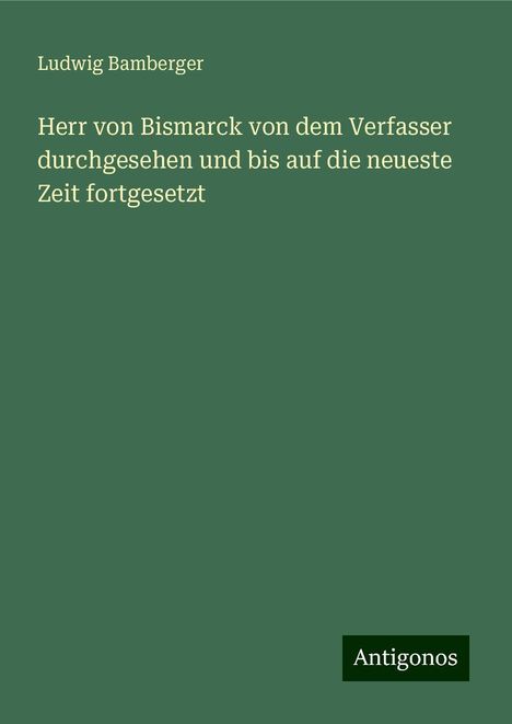 Ludwig Bamberger: Herr von Bismarck von dem Verfasser durchgesehen und bis auf die neueste Zeit fortgesetzt, Buch