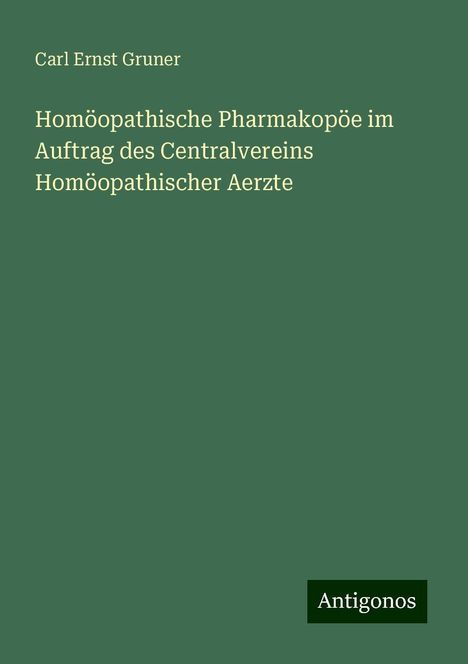 Carl Ernst Gruner: Homöopathische Pharmakopöe im Auftrag des Centralvereins Homöopathischer Aerzte, Buch