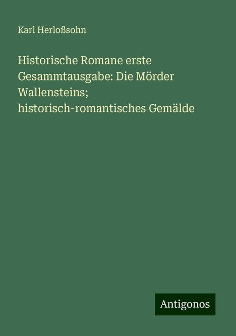 Karl Herloßsohn: Historische Romane erste Gesammtausgabe: Die Mörder Wallensteins; historisch-romantisches Gemälde, Buch