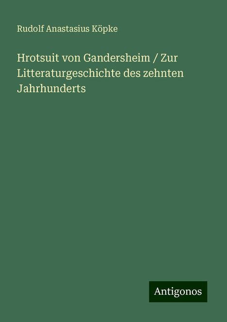 Rudolf Anastasius Köpke: Hrotsuit von Gandersheim / Zur Litteraturgeschichte des zehnten Jahrhunderts, Buch