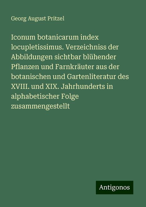 Georg August Pritzel: Iconum botanicarum index locupletissimus. Verzeichniss der Abbildungen sichtbar blühender Pflanzen und Farnkräuter aus der botanischen und Gartenliteratur des XVIII. und XIX. Jahrhunderts in alphabetischer Folge zusammengestellt, Buch