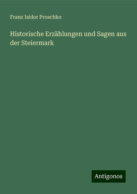 Franz Isidor Proschko: Historische Erzählungen und Sagen aus der Steiermark, Buch