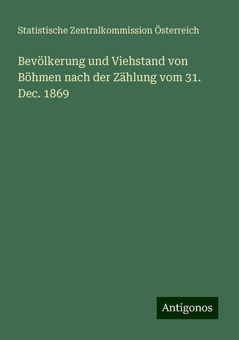 Statistische Zentralkommission Österreich: Bevölkerung und Viehstand von Böhmen nach der Zählung vom 31. Dec. 1869, Buch