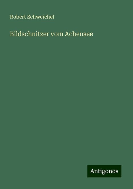 Robert Schweichel: Bildschnitzer vom Achensee, Buch