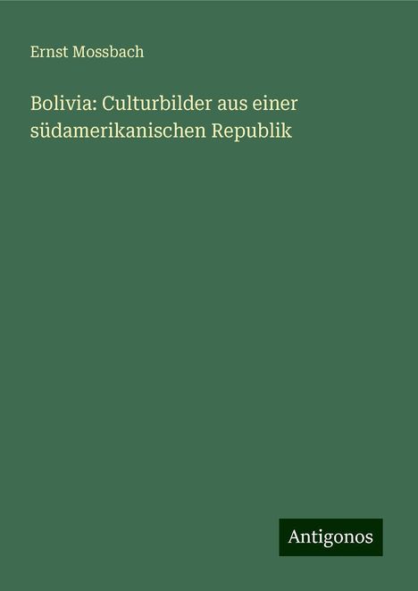 Ernst Mossbach: Bolivia: Culturbilder aus einer südamerikanischen Republik, Buch