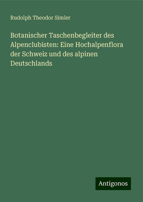 Rudolph Theodor Simler: Botanischer Taschenbegleiter des Alpenclubisten: Eine Hochalpenflora der Schweiz und des alpinen Deutschlands, Buch