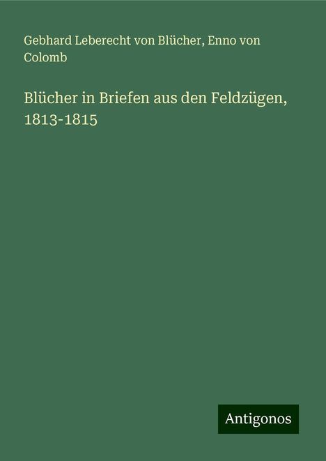 Gebhard Leberecht von Blücher: Blücher in Briefen aus den Feldzügen, 1813-1815, Buch