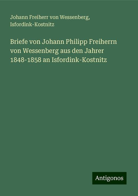 Johann Freiherr von Wessenberg: Briefe von Johann Philipp Freiherrn von Wessenberg aus den Jahrer 1848-1858 an Isfordink-Kostnitz, Buch