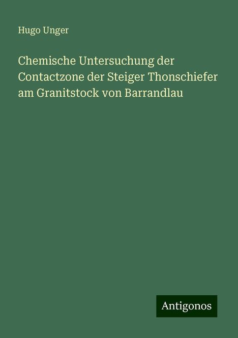 Hugo Unger: Chemische Untersuchung der Contactzone der Steiger Thonschiefer am Granitstock von Barrandlau, Buch