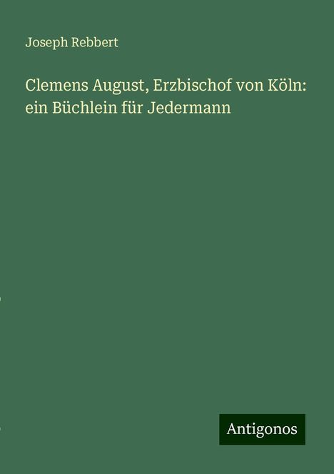 Joseph Rebbert: Clemens August, Erzbischof von Köln: ein Büchlein für Jedermann, Buch