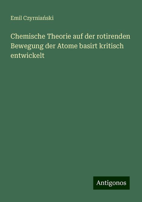 Emil Czyrnia¿ski: Chemische Theorie auf der rotirenden Bewegung der Atome basirt kritisch entwickelt, Buch