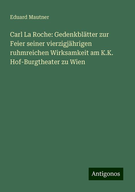 Eduard Mautner: Carl La Roche: Gedenkblätter zur Feier seiner vierzigjährigen ruhmreichen Wirksamkeit am K.K. Hof-Burgtheater zu Wien, Buch