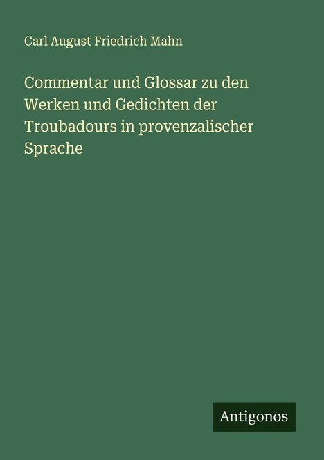 Carl August Friedrich Mahn: Commentar und Glossar zu den Werken und Gedichten der Troubadours in provenzalischer Sprache, Buch