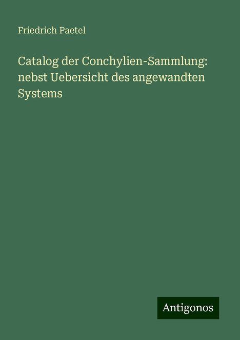 Friedrich Paetel: Catalog der Conchylien-Sammlung: nebst Uebersicht des angewandten Systems, Buch