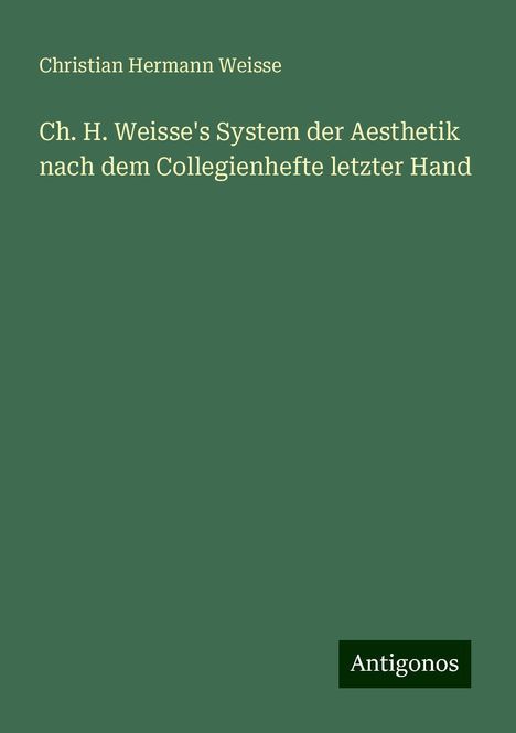 Christian Hermann Weisse: Ch. H. Weisse's System der Aesthetik nach dem Collegienhefte letzter Hand, Buch