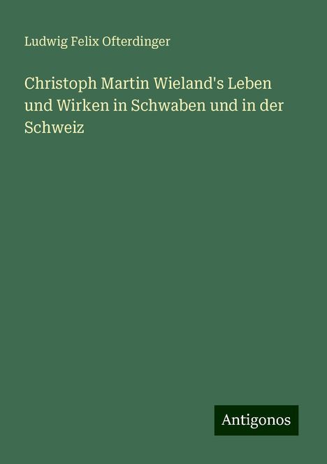 Ludwig Felix Ofterdinger: Christoph Martin Wieland's Leben und Wirken in Schwaben und in der Schweiz, Buch