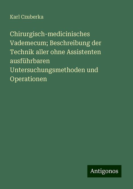 Karl Czuberka: Chirurgisch-medicinisches Vademecum; Beschreibung der Technik aller ohne Assistenten ausführbaren Untersuchungsmethoden und Operationen, Buch