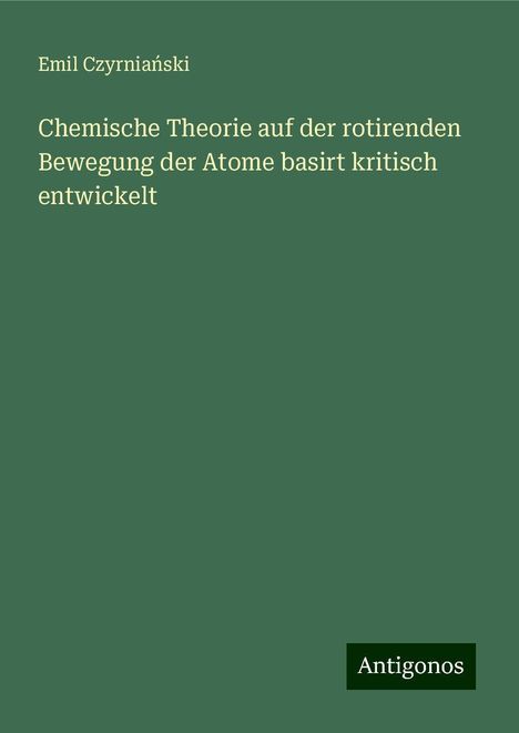 Emil Czyrnia¿ski: Chemische Theorie auf der rotirenden Bewegung der Atome basirt kritisch entwickelt, Buch