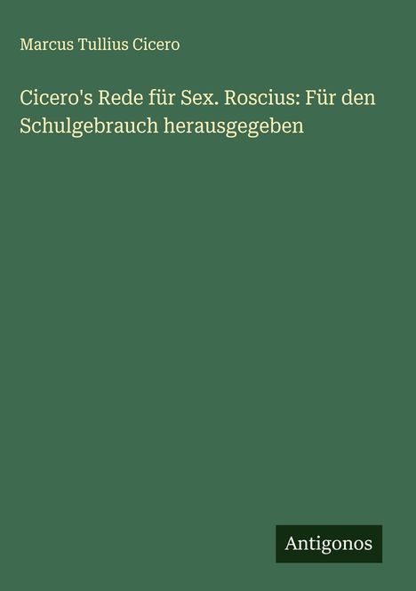 Marcus Tullius Cicero: Cicero's Rede für Sex. Roscius: Für den Schulgebrauch herausgegeben, Buch