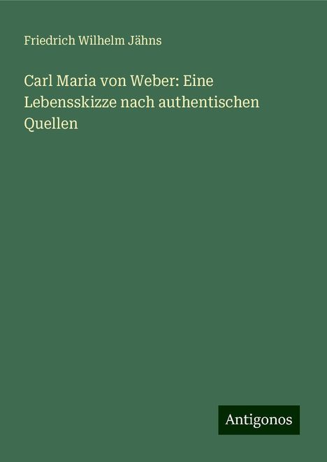 Friedrich Wilhelm Jähns: Carl Maria von Weber: Eine Lebensskizze nach authentischen Quellen, Buch