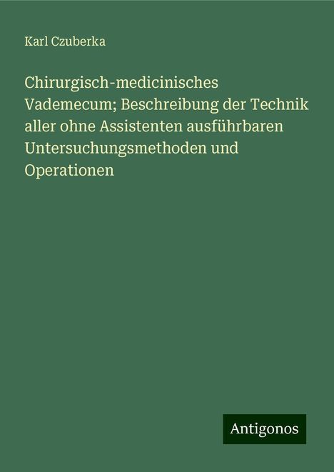 Karl Czuberka: Chirurgisch-medicinisches Vademecum; Beschreibung der Technik aller ohne Assistenten ausführbaren Untersuchungsmethoden und Operationen, Buch