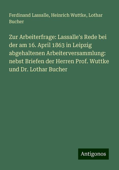 Ferdinand Lassalle: Zur Arbeiterfrage: Lassalle's Rede bei der am 16. April 1863 in Leipzig abgehaltenen Arbeiterversammlung: nebst Briefen der Herren Prof. Wuttke und Dr. Lothar Bucher, Buch