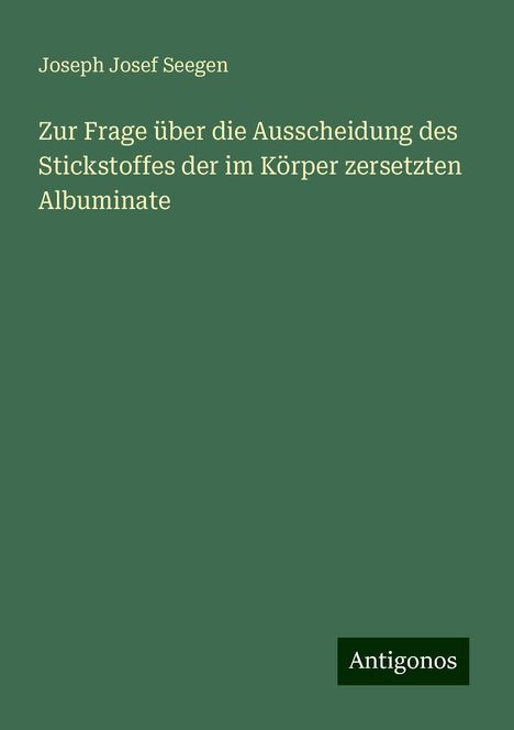 Joseph Josef Seegen: Zur Frage über die Ausscheidung des Stickstoffes der im Körper zersetzten Albuminate, Buch