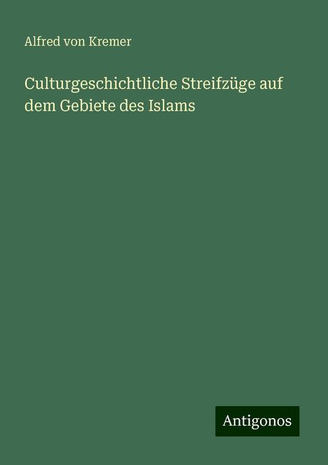 Alfred Von Kremer: Culturgeschichtliche Streifzüge auf dem Gebiete des Islams, Buch