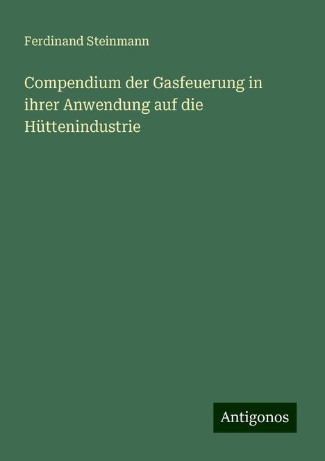 Ferdinand Steinmann: Compendium der Gasfeuerung in ihrer Anwendung auf die Hüttenindustrie, Buch