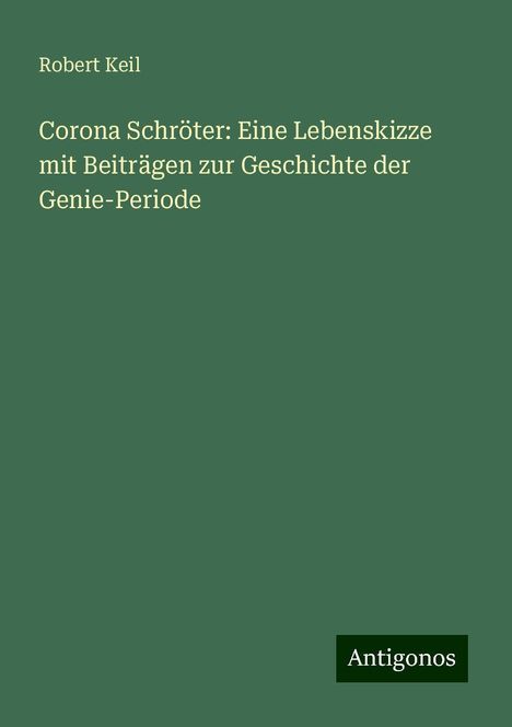 Robert Keil: Corona Schröter: Eine Lebenskizze mit Beiträgen zur Geschichte der Genie-Periode, Buch