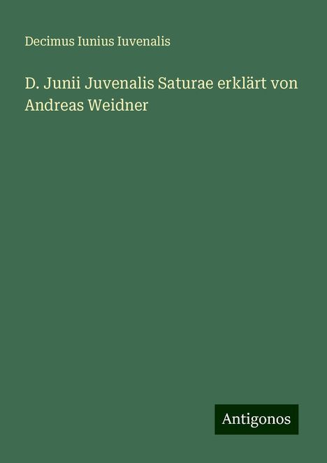 Decimus Iunius Iuvenalis: D. Junii Juvenalis Saturae erklärt von Andreas Weidner, Buch