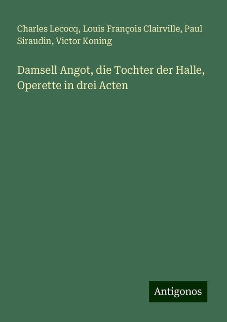 Charles Lecocq: Damsell Angot, die Tochter der Halle, Operette in drei Acten, Buch