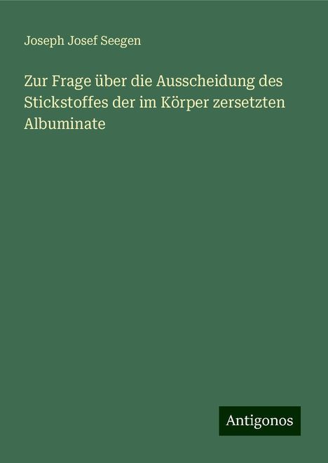 Joseph Josef Seegen: Zur Frage über die Ausscheidung des Stickstoffes der im Körper zersetzten Albuminate, Buch