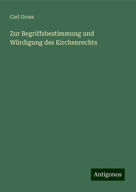 Carl Gross: Zur Begriffsbestimmung und Würdigung des Kirchenrechts, Buch